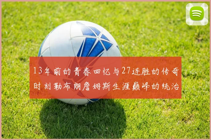 13年前的青春回忆与27连胜的传奇时刻勒布朗詹姆斯生涯巅峰的统治力解析