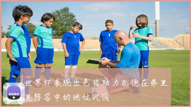 世界杯表现出色将助力孔德在弗里克阵容中的地位巩固