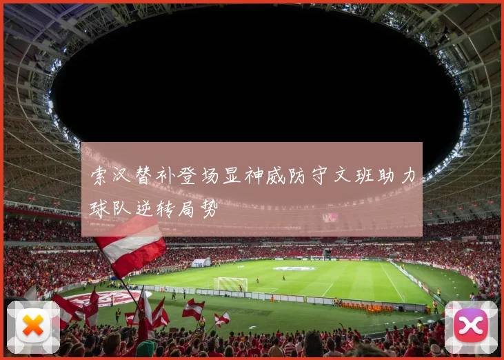 索汉替补登场显神威防守文班助力球队逆转局势