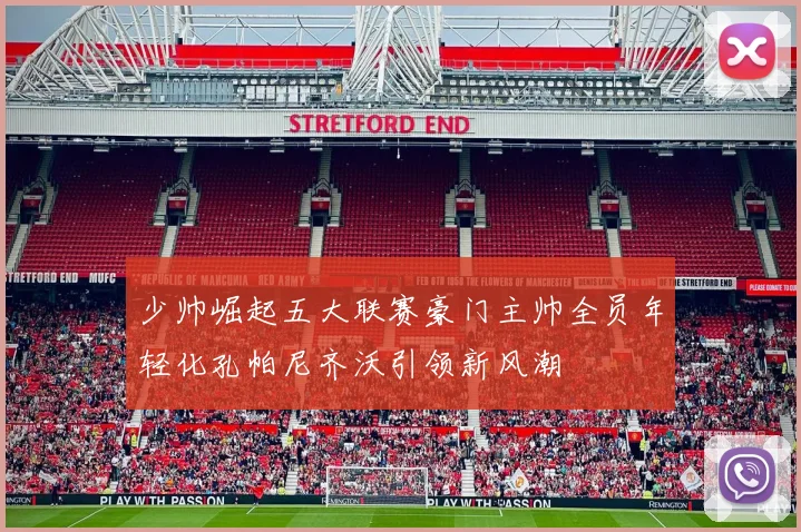 少帅崛起五大联赛豪门主帅全员年轻化孔帕尼齐沃引领新风潮