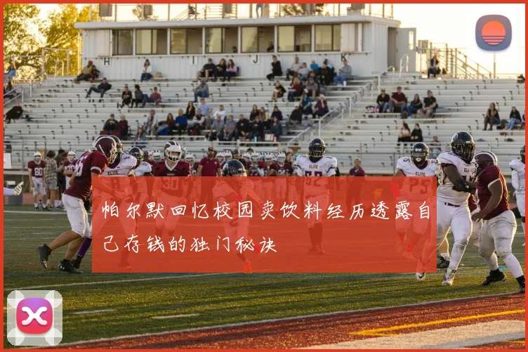帕尔默回忆校园卖饮料经历透露自己存钱的独门秘诀