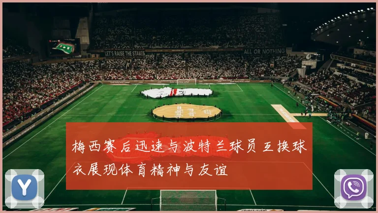 梅西赛后迅速与波特兰球员互换球衣展现体育精神与友谊