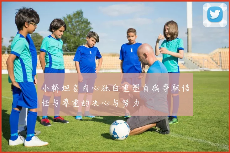 小桥坦言内心独白重塑自我争取信任与尊重的决心与努力