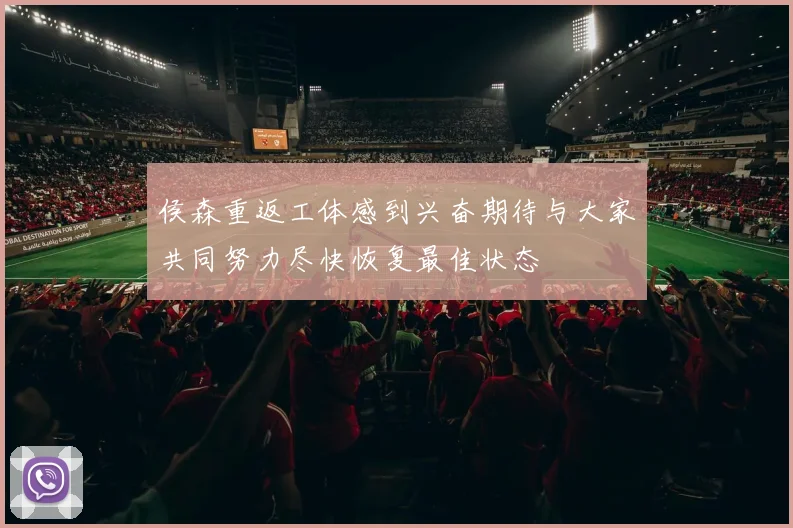侯森重返工体感到兴奋期待与大家共同努力尽快恢复最佳状态