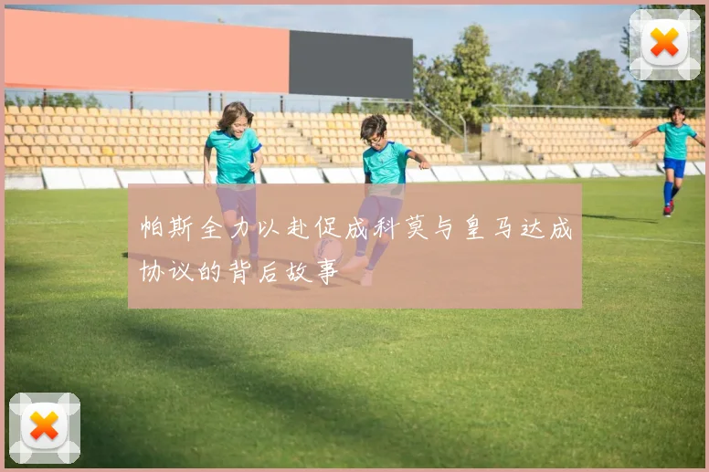 帕斯全力以赴促成科莫与皇马达成协议的背后故事